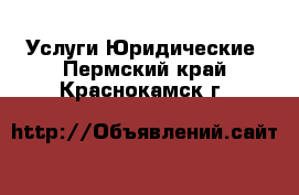 Услуги Юридические. Пермский край,Краснокамск г.